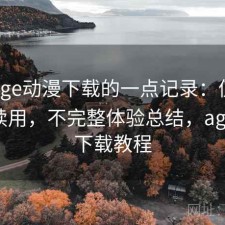 关于age动漫下载的一点记录：值不值得继续用，不完整体验总结，age动漫下载教程
