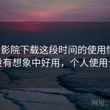 蜂鸟影院下载这段时间的使用情况：有没有想象中好用，个人使用记录