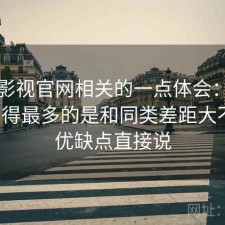 可可影视官网相关的一点体会：后台被问得最多的是和同类差距大不大，优缺点直接说