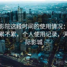 天美影院这段时间的使用情况：资源查找累不累，个人使用记录，天美国际影城