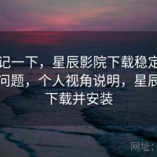 随手记一下，星辰影院下载稳定性有没有问题，个人视角说明，星辰影视下载并安装