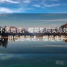 不吹不黑地说，樱花影院实际效果怎么样，用后感简述，樱花电影官方