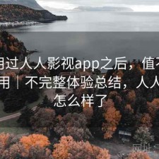 实际用过人人影视app之后，值不值得继续用｜不完整体验总结，人人影视怎么样了