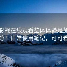 可可影视在线观看整体体验是加分还是减分？日常使用笔记，可可看电影