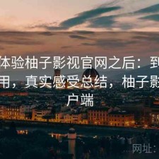 实际体验柚子影视官网之后：到底好不好用，真实感受总结，柚子影视客户端