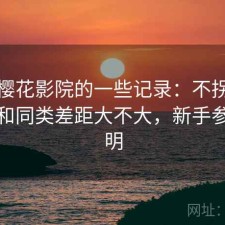 关于樱花影院的一些记录：不拐弯直接说和同类差距大不大，新手参考说明