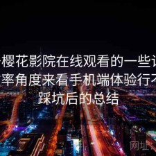 关于樱花影院在线观看的一些记录：从效率角度来看手机端体验行不行，踩坑后的总结