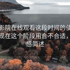 樱花影院在线观看这段时间的使用情况：现在这个阶段用合不合适，用后感简述