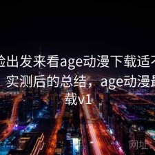 从体验出发来看age动漫下载适不适合新手？实测后的总结，age动漫最新下载v1