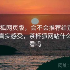 茶杯狐网页版，会不会推荐给别人｜一些真实感受，茶杯狐网站什么都能看吗