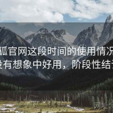 茶杯狐官网这段时间的使用情况：有没有想象中好用，阶段性结论