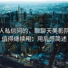 很多人私信问的，聊聊天美影院值不值得继续用：用后感简述