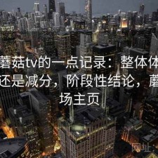 关于蘑菇tv的一点记录：整体体验是加分还是减分，阶段性结论，蘑菇剧场主页