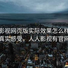 人人影视网页版实际效果怎么样？一些真实感受，人人影视有官网吗