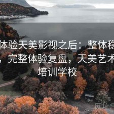 实际体验天美影视之后：整体稳定性如何，完整体验复盘，天美艺术影视培训学校