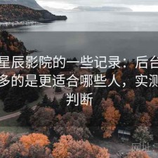 关于星辰影院的一些记录：后台被问得最多的是更适合哪些人，实测后的判断