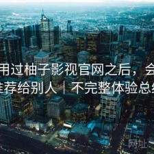 实际用过柚子影视官网之后，会不会推荐给别人｜不完整体验总结