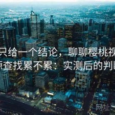 如果只给一个结论，聊聊樱桃视频资源查找累不累：实测后的判断