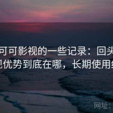 关于可可影视的一些记录：回头看才发现优势到底在哪，长期使用结论