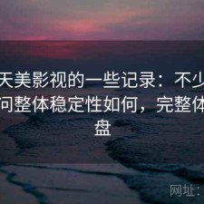 关于天美影视的一些记录：不少人私下会问整体稳定性如何，完整体验复盘