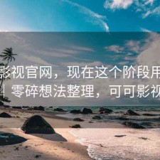 可可影视官网，现在这个阶段用合不合适｜零碎想法整理，可可影视下载