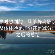 翻记录时想到的，聊聊蜂鸟影院在线观看整体体验是加分还是减分：踩坑之后的总结