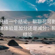 如果只给一个结论，聊聊可可影视下载整体体验是加分还是减分：阶段性结论