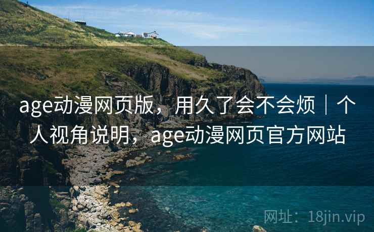 age动漫网页版，用久了会不会烦｜个人视角说明，age动漫网页官方网站  第1张