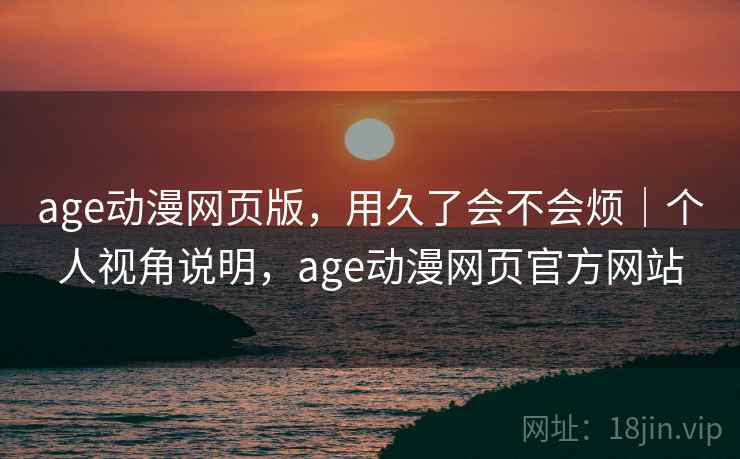 age动漫网页版，用久了会不会烦｜个人视角说明，age动漫网页官方网站  第2张