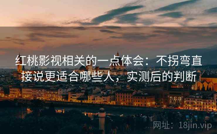红桃影视相关的一点体会：不拐弯直接说更适合哪些人，实测后的判断  第1张