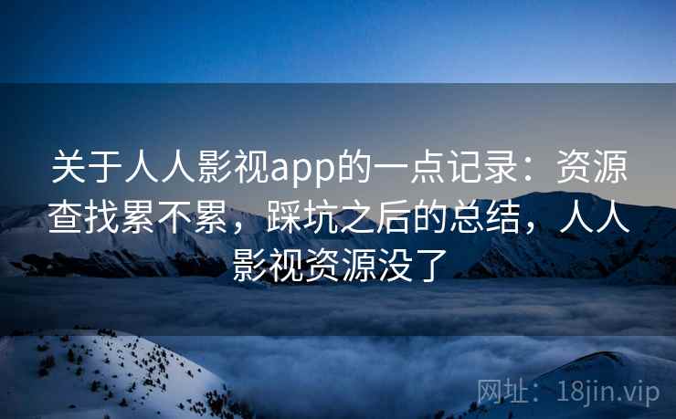 关于人人影视app的一点记录：资源查找累不累，踩坑之后的总结，人人影视资源没了  第1张