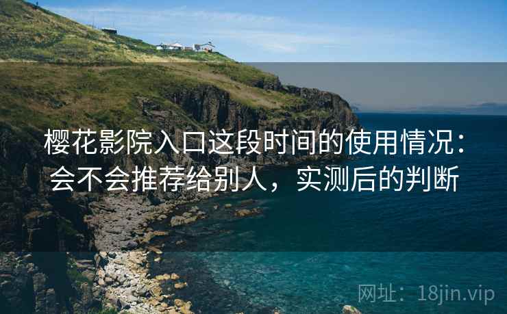樱花影院入口这段时间的使用情况：会不会推荐给别人，实测后的判断  第2张