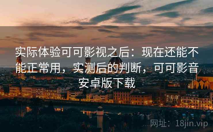 实际体验可可影视之后：现在还能不能正常用，实测后的判断，可可影音安卓版下载  第1张