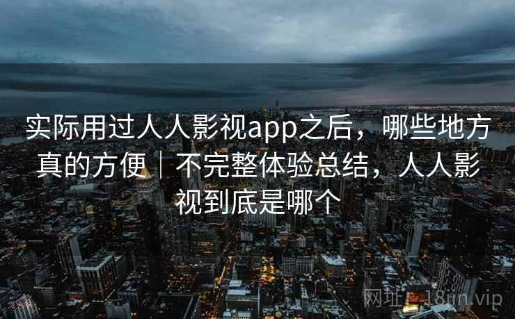 实际用过人人影视app之后，哪些地方真的方便｜不完整体验总结，人人影视到底是哪个  第1张