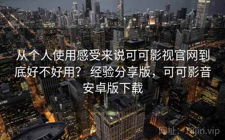 从个人使用感受来说可可影视官网到底好不好用？ 经验分享版，可可影音安卓版下载  第2张