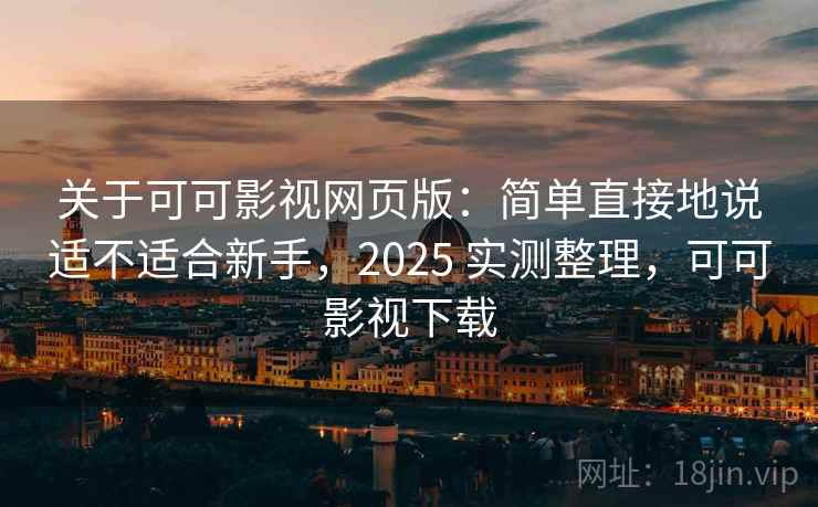 关于可可影视网页版：简单直接地说适不适合新手，2025 实测整理，可可影视下载  第1张