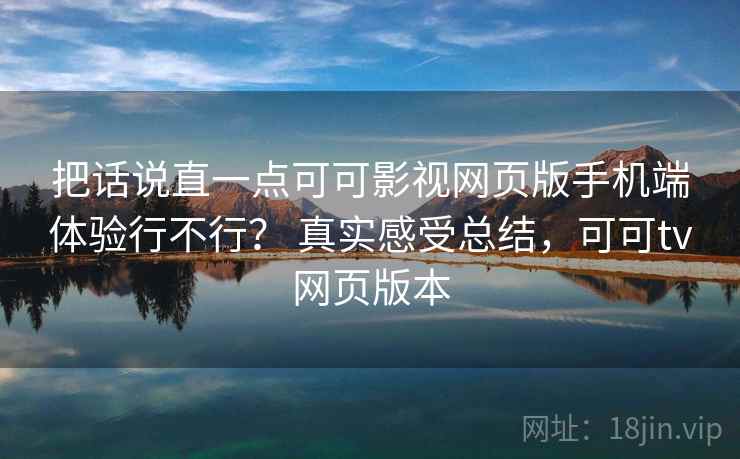 把话说直一点可可影视网页版手机端体验行不行？ 真实感受总结，可可tv网页版本  第2张