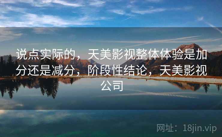 说点实际的,天美影视整体体验是加分还是减分,阶段性结论,天美影视公司 第2张 说点实际的,天美影视整体体验是加分还是减分,阶段性结论,天美影视公司 第2张