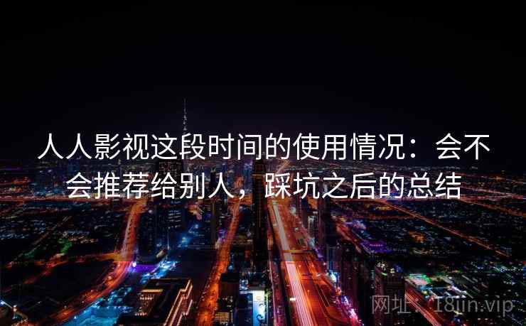 人人影视这段时间的使用情况：会不会推荐给别人，踩坑之后的总结  第2张