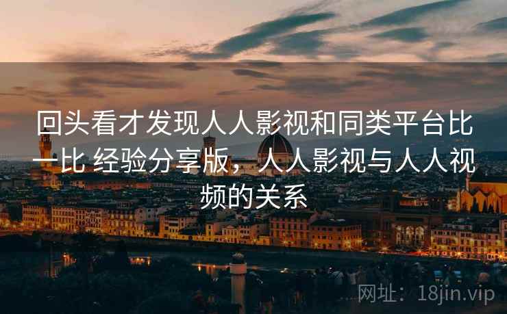 回头看才发现人人影视和同类平台比一比 经验分享版，人人影视与人人视频的关系  第2张