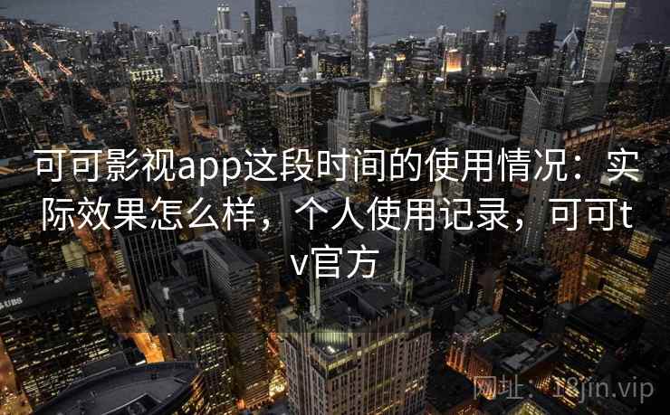 可可影视app这段时间的使用情况：实际效果怎么样，个人使用记录，可可tv官方  第2张