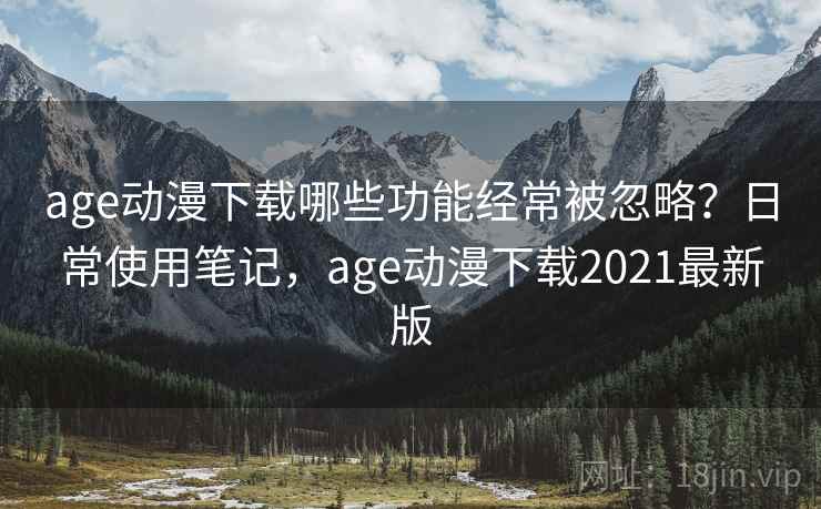 age动漫下载哪些功能经常被忽略？日常使用笔记，age动漫下载2021最新版  第1张