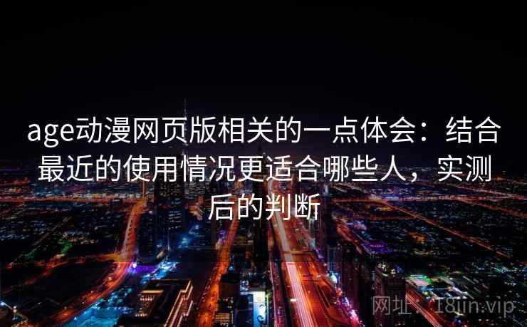 age动漫网页版相关的一点体会：结合最近的使用情况更适合哪些人，实测后的判断  第2张