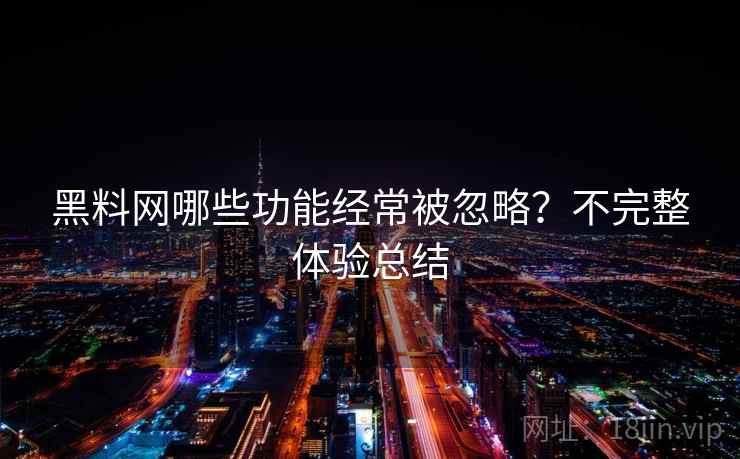黑料网哪些功能经常被忽略？不完整体验总结  第1张