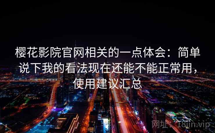 樱花影院官网相关的一点体会:简单说下我的看法现在还能不能正常用,使用建议汇总 第2张 樱花影院官网相关的一点体会:简单说下我的看法现在还能不能正常用,使用建议汇总 第2张