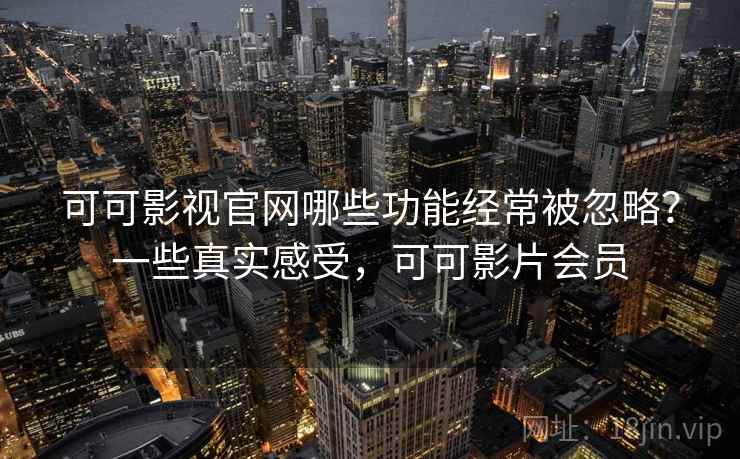 可可影视官网哪些功能经常被忽略?一些真实感受,可可影片会员 第2张 可可影视官网哪些功能经常被忽略?一些真实感受,可可影片会员 第2张