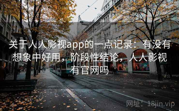 关于人人影视app的一点记录:有没有想象中好用,阶段性结论,人人影视有官网吗 第1张 关于人人影视app的一点记录:有没有想象中好用,阶段性结论,人人影视有官网吗 第1张