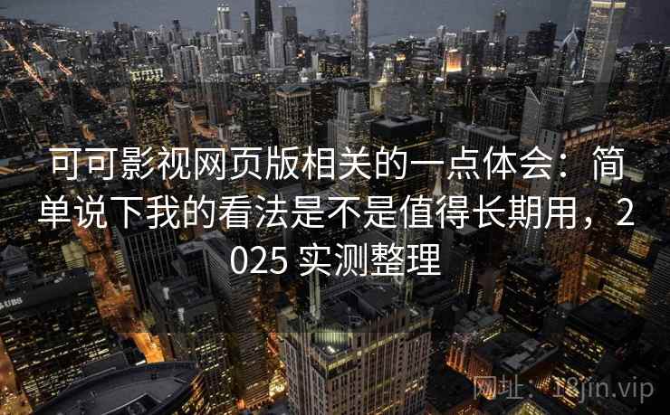 可可影视网页版相关的一点体会:简单说下我的看法是不是值得长期用,2025 实测整理 第1张 可可影视网页版相关的一点体会:简单说下我的看法是不是值得长期用,2025 实测整理 第1张
