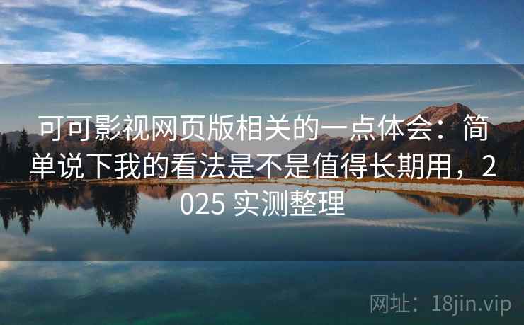 可可影视网页版相关的一点体会:简单说下我的看法是不是值得长期用,2025 实测整理 第2张 可可影视网页版相关的一点体会:简单说下我的看法是不是值得长期用,2025 实测整理 第2张