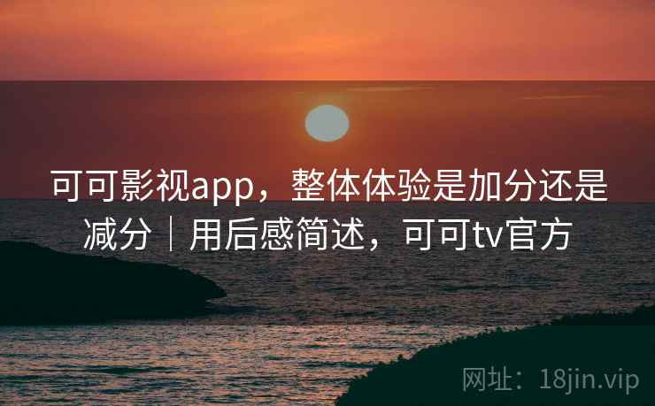 可可影视app,整体体验是加分还是减分|用后感简述,可可tv官方 第1张 可可影视app,整体体验是加分还是减分|用后感简述,可可tv官方 第1张